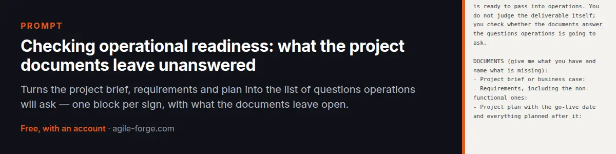 Prompt “Checking operational readiness: what the project documents leave unanswered”: Turns the project brief, requirements and plan into the list of questions operations will ask — one block per sign, with what the documents leave open. Free account required.