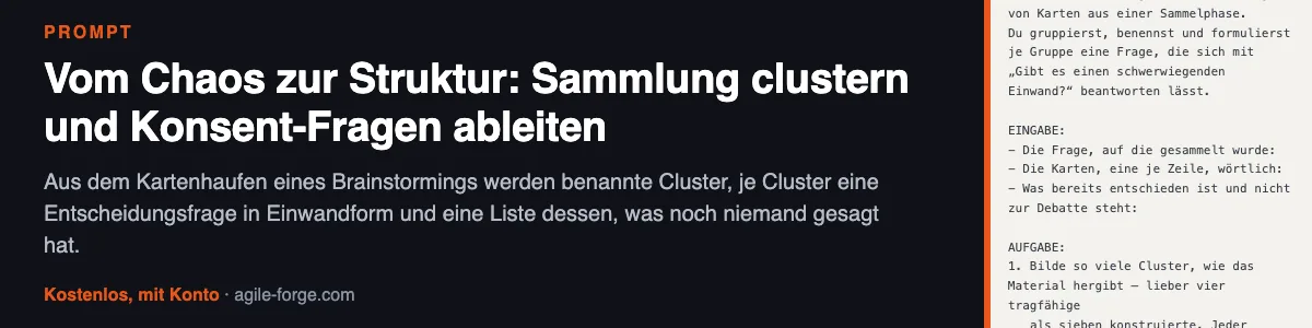 Prompt „Vom Chaos zur Struktur: Sammlung clustern und Konsent-Fragen ableiten“: Aus dem Kartenhaufen eines Brainstormings werden benannte Cluster, je Cluster eine Entscheidungsfrage in Einwandform und eine Liste dessen, was noch niemand gesagt hat. Kostenloses Konto nötig.